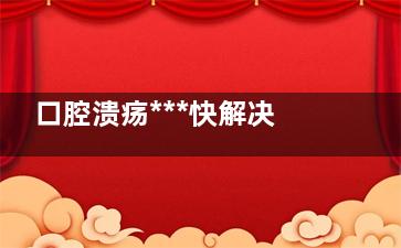 口腔溃疡***快解决方法 口腔溃疡***快解决方法越快越好